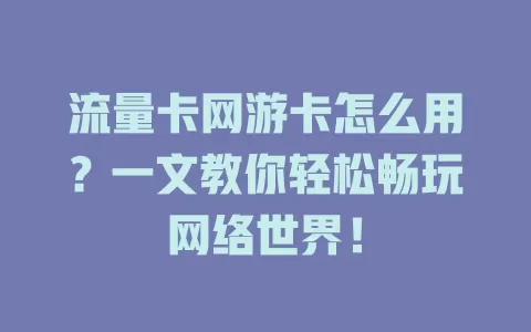 流量卡网游卡怎么用？一文教你轻松畅玩网络世界！