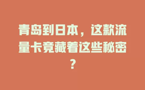 青岛到日本，这款流量卡竟藏着这些秘密？