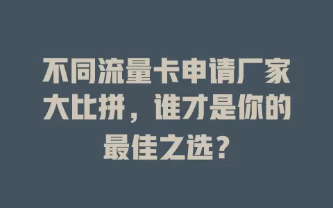 不同流量卡申请厂家大比拼，谁才是你的最佳之选？