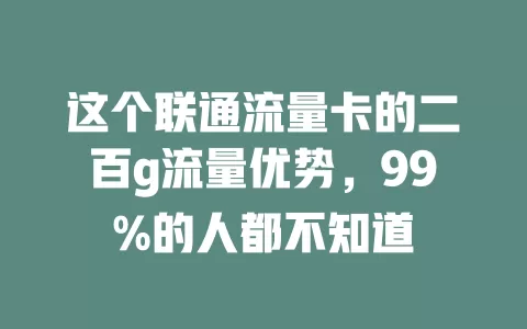 这个联通流量卡的二百g流量优势，99%的人都不知道