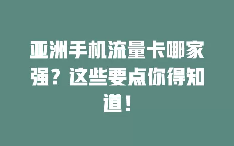 亚洲手机流量卡哪家强？这些要点你得知道！