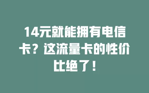 14元就能拥有电信卡？这流量卡的性价比绝了！