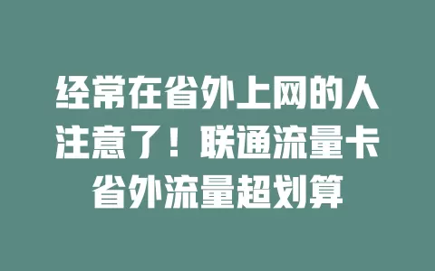 经常在省外上网的人注意了！联通流量卡省外流量超划算