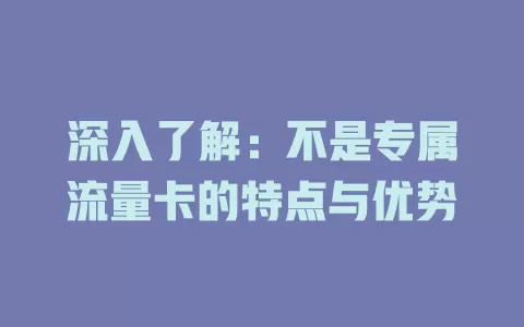 深入了解：不是专属流量卡的特点与优势
