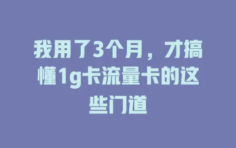 我用了3个月，才搞懂1g卡流量卡的这些门道