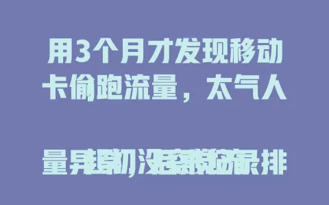 用3个月才发现移动卡偷跑流量，太气人！

起初没察觉流量异常，后来记录排查，怀疑卡有问题。联系客服操作无果，深入调查发现待机时流量仍在跑，未用应用也偷用，严重影响体验还多花钱，希望运营商重视！