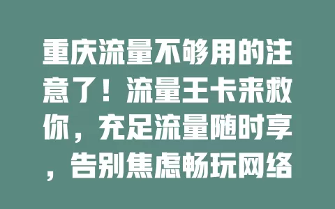 重庆流量不够用的注意了！流量王卡来救你，充足流量随时享，告别焦虑畅玩网络
