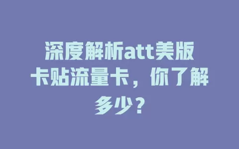 深度解析att美版卡贴流量卡，你了解多少？