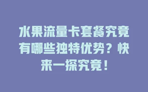 水果流量卡套餐究竟有哪些独特优势？快来一探究竟！