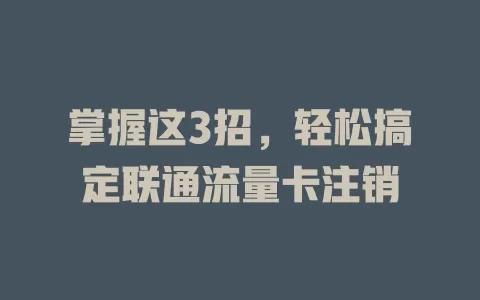 掌握这3招，轻松搞定联通流量卡注销