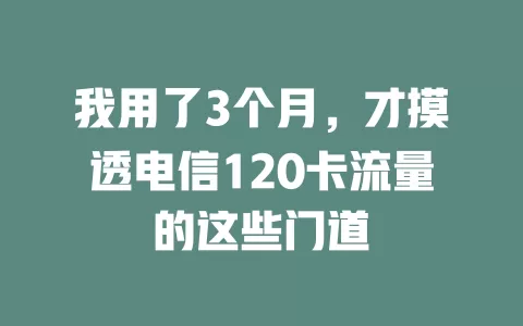 我用了3个月，才摸透电信120卡流量的这些门道
