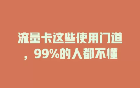 流量卡这些使用门道，99%的人都不懂