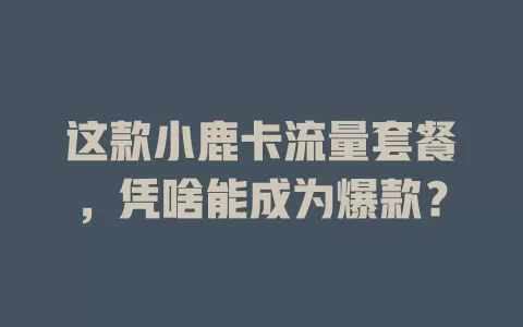 这款小鹿卡流量套餐，凭啥能成为爆款？