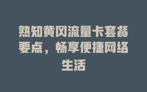 熟知黄冈流量卡套餐要点，畅享便捷网络生活