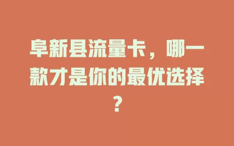 阜新县流量卡，哪一款才是你的最优选择？