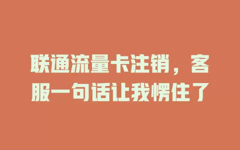 联通流量卡注销，客服一句话让我愣住了