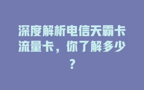 深度解析电信天霸卡流量卡，你了解多少？