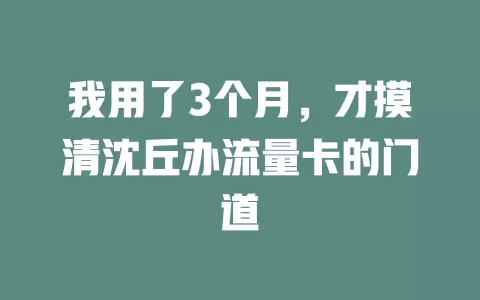 我用了3个月，才摸清沈丘办流量卡的门道