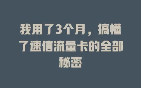 我用了3个月，搞懂了速信流量卡的全部秘密