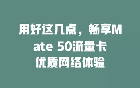 用好这几点，畅享Mate 50流量卡优质网络体验