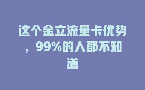 这个金立流量卡优势，99%的人都不知道