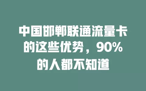 中国邯郸联通流量卡的这些优势，90%的人都不知道