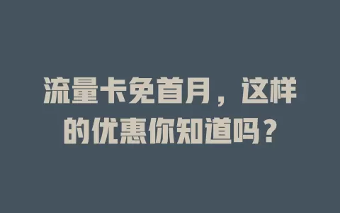 流量卡免首月，这样的优惠你知道吗？