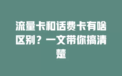 流量卡和话费卡有啥区别？一文带你搞清楚