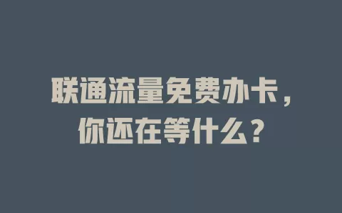 联通流量免费办卡，你还在等什么？