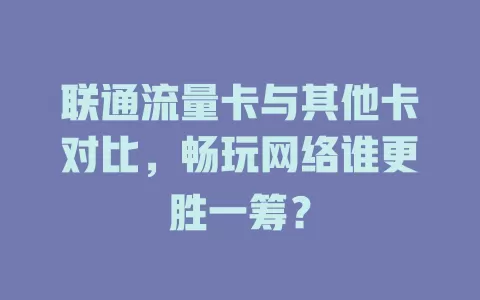 联通流量卡与其他卡对比，畅玩网络谁更胜一筹？