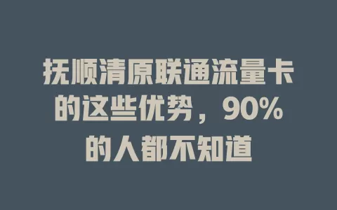 抚顺清原联通流量卡的这些优势，90%的人都不知道