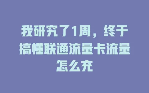我研究了1周，终于搞懂联通流量卡流量怎么充