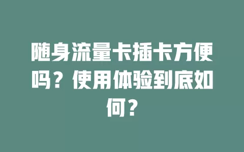 随身流量卡插卡方便吗？使用体验到底如何？