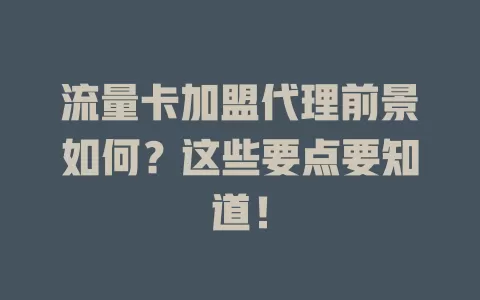 流量卡加盟代理前景如何？这些要点要知道！