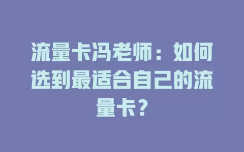 流量卡冯老师：如何选到最适合自己的流量卡？