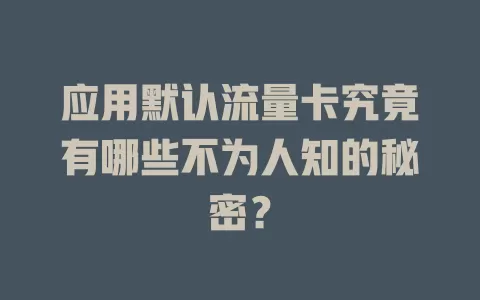 应用默认流量卡究竟有哪些不为人知的秘密？