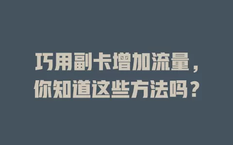 巧用副卡增加流量，你知道这些方法吗？