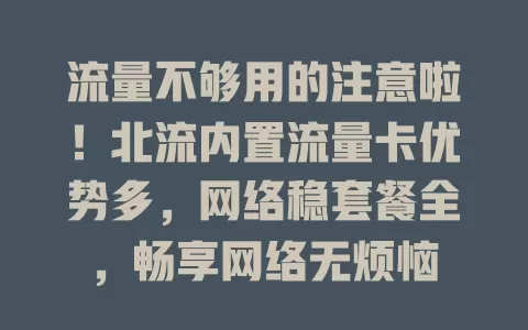 流量不够用的注意啦！北流内置流量卡优势多，网络稳套餐全，畅享网络无烦恼