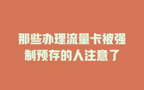 那些办理流量卡被强制预存的人注意了