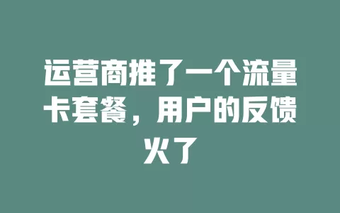 运营商推了一个流量卡套餐，用户的反馈火了