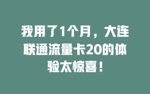 我用了1个月，大连联通流量卡20的体验太惊喜！
