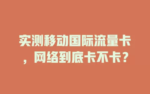实测移动国际流量卡，网络到底卡不卡？