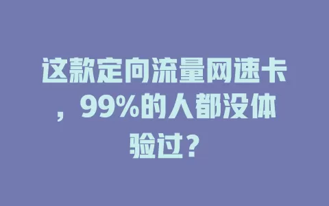 这款定向流量网速卡，99%的人都没体验过？