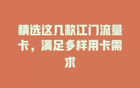 精选这几款江门流量卡，满足多样用卡需求