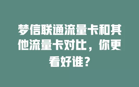 梦信联通流量卡和其他流量卡对比，你更看好谁？