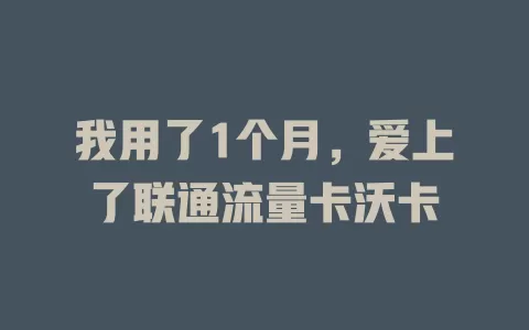我用了1个月，爱上了联通流量卡沃卡