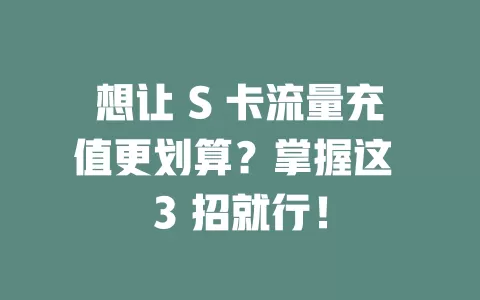 想让 S 卡流量充值更划算？掌握这 3 招就行！