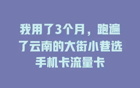 我用了3个月，跑遍了云南的大街小巷选手机卡流量卡