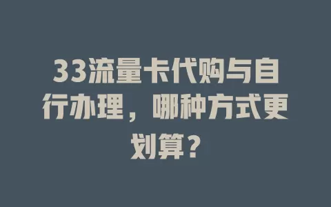 33流量卡代购与自行办理，哪种方式更划算？