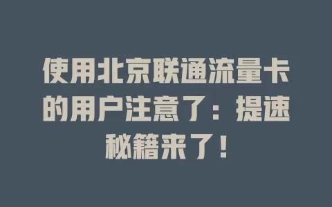 使用北京联通流量卡的用户注意了：提速秘籍来了！
